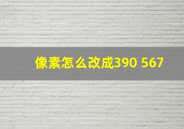 像素怎么改成390 567